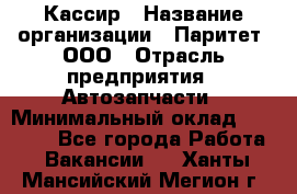 Кассир › Название организации ­ Паритет, ООО › Отрасль предприятия ­ Автозапчасти › Минимальный оклад ­ 20 000 - Все города Работа » Вакансии   . Ханты-Мансийский,Мегион г.